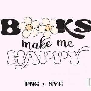 May include: A graphic design with the words "BOOKS make me HAPPY" in a retro font. The word "BOOKS" is in black with two daisy flowers with smiley faces. The words "make me HAPPY" are in a black script font. The bottom of the image says "PNG + SVG".