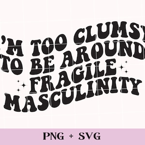 May include: Black and white graphic design with the text "I'm too clumsy to be around fragile masculinity".