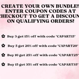 May include: Text graphic with a pink background and black text. The text reads: "CREATE YOUR OWN BUNDLE!! ENTER COUPON CODES AT CHECKOUT TO GET A DISCOUNT ON QUALIFYING ORDERS!"  Below the text are four lines of text with a flower icon to the left of each line. The lines read: "Buy 3 get 15% off with code "CAPART15"", "Buy 5 get 20% off with code "CAPART20"", "Buy 10 get 25% off with code "CAPART25"", "Buy 15 get 35% off with code "CAPART35""
