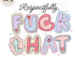 Respectfully, f*ck that PNG | Snarky Pastel Funny png, trendy sweary png, positive png, Mental Health Png, Y2K png digital sticker design
