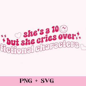 May include: A pink graphic design featuring the phrase "she's a 10 but she cries over fictional characters" in a retro style. The design includes hearts and a smiley face. The words "PNG + SVG" are below.