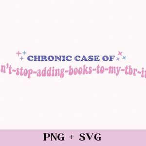 May include: A pink and blue graphic design with the text "CHRONIC CASE OF can't-stop-adding-books-to-my-tbr-itis". The design includes stars and the text "PNG + SVG".