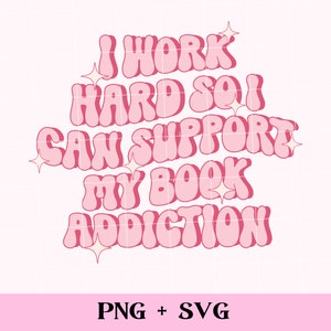 I work hard so I can support my book addiction SVG and PNG | bookish png, book addict, sublimation design for commercial use, smut reader