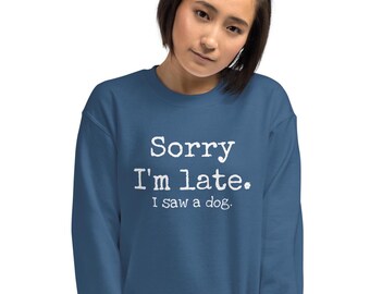 Sorry I'm late. I saw a dog sweatshirt, dog lovers gift, animal lover, Unisex Sweatshirt