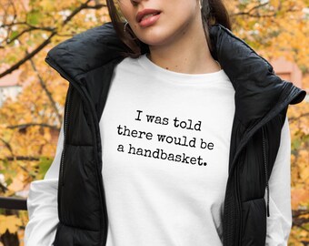 I was told there would be a handbasket long sleeved tee, hell in handbasket, anti-Trump, Unisex Lightweight Long Sleeve Tee