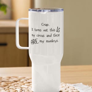 Crap. It turns out this IS my circus and these ARE my monkeys travel coffee cup, funny chaos mug, mom life, Travel mug with a handle