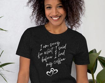 I am sorry for what I said before I had my coffee, funny coffee lovers tee, sarcastic, sarcasm, Unisex t-shirt