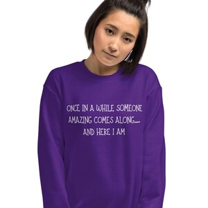 Once in a while someone amazing comes along....and here I am sweatshirt, funny, sarcastic, sarcasm, Unisex Sweatshirt