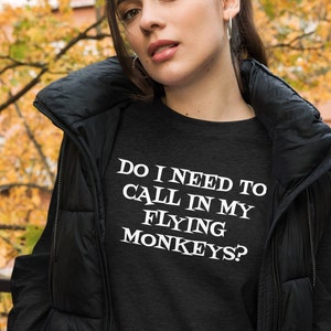 May include: A black t-shirt with white text that reads "Do I need to call in my flying monkeys?"