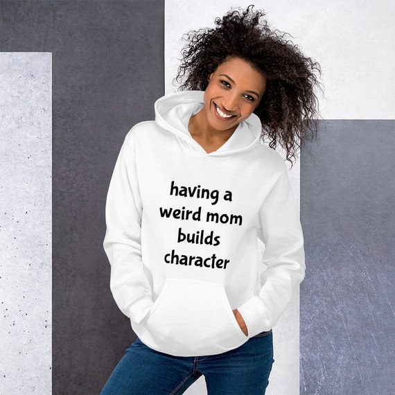 Having a Weird Mom Builds Character Hoodie, Mom Hooded Sweatshirt, Funny Mom  Gift, Unisex Hoodie - Etsy