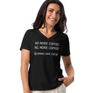 May include: Black v-neck t-shirt with white text that reads "NO MORE COFFEE! NO, MORE COFFEE! COMMAS SAVE LIVES" with a coffee cup icon on either side of the text.