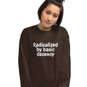 Radicalized by basic decency sweatshirt, activist gift, political protest, social justice, liberal, Unisex Sweatshirt