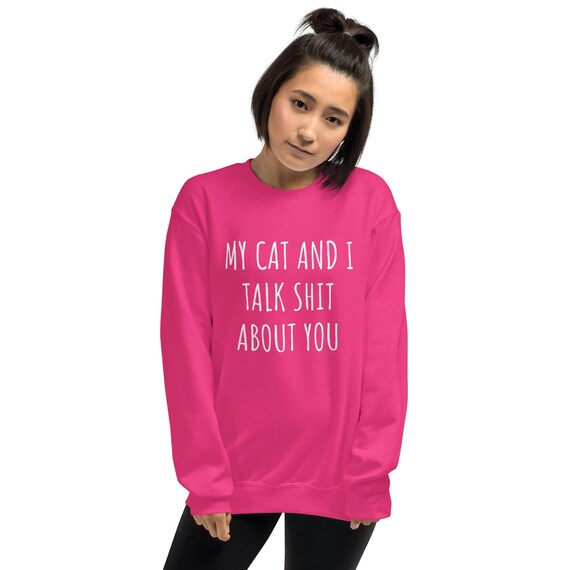 "My Cat And I Talk Sh*t About You" Sweatshirt - Funny Cat Lover Shirt, Women's Crewneck Pullover, 70% Cotton