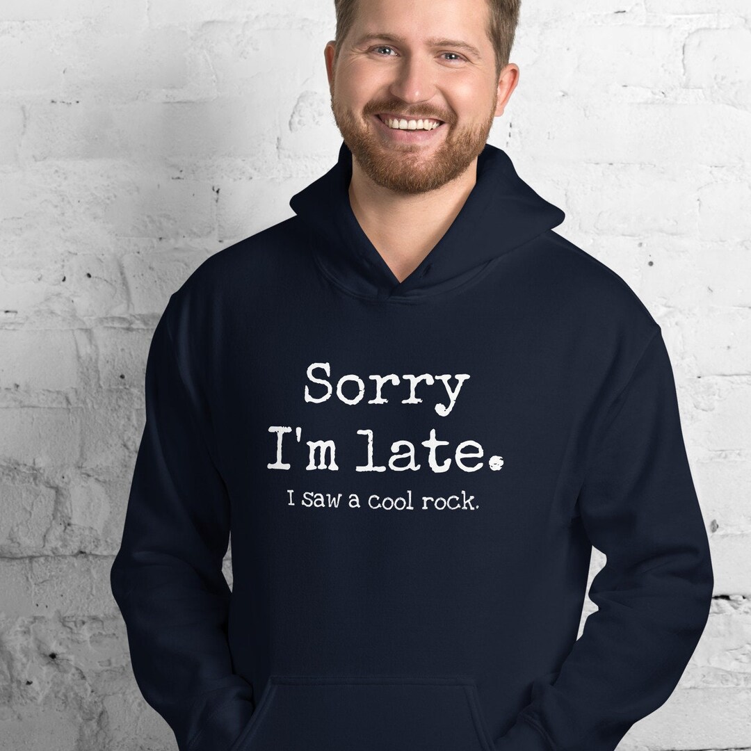 Sorry I'm Late. I Saw a Cool Rock. Hoodie, Funny Rock Collector Hooded ...