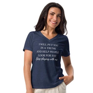 I will put you in a trunk and help people look for you, stop playing with me t shirt, funny, sarcasm, Women’s relaxed v-neck t-shirt