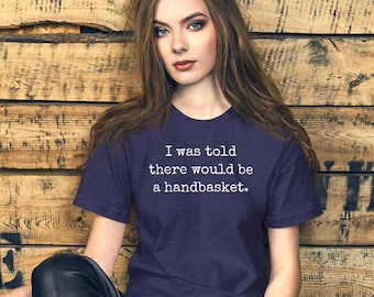I was told there would be a handbasket t shirt, hell in a handbasket tee, anti-Trump, democracy, Unisex t-shirt