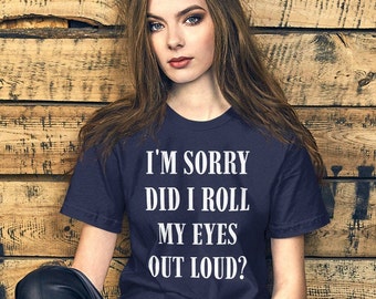 I'm sorry, did I roll my eyes out loud t shirt, funny tee, sarcastic, sarcasm, eyeroll, Unisex t-shirt