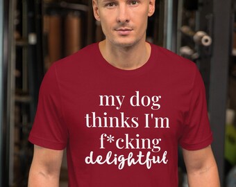 My dog thinks I'm f*cking delightful t shirt, funny dog lovers tee, dog mom / dad / parent, Unisex t-shirt