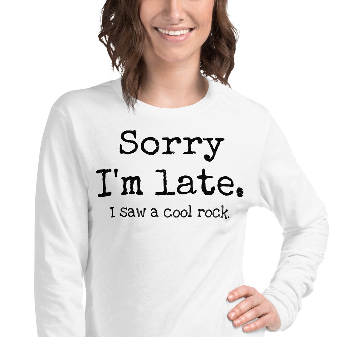 Sorry I'm Late. I Saw a Cool Rock. Long Sleeved Tee, Funny Rock ...