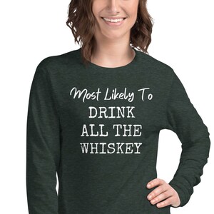 May include: A dark green long-sleeved shirt with the text "Most Likely To Drink All The Whiskey" in white.