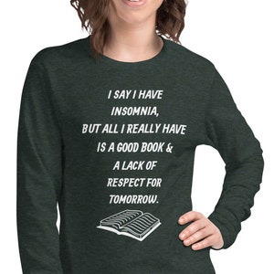 May include: A dark green long-sleeved shirt with white text that reads "I say I have insomnia, but all I really have is a good book & a lack of respect for tomorrow."  A stylized image of an open book is below the text.