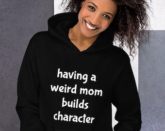 Having a weird Mom builds character hoodie, mom hooded sweatshirt, funny mom gift, Unisex Hoodie