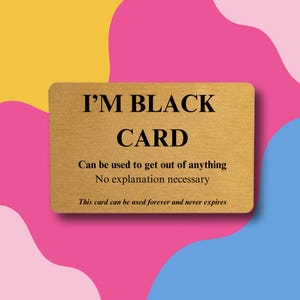 May include: A rectangular, gold-colored card with rounded corners. The text "I'M BLACK CARD" is printed in bold, black letters. Below, smaller text reads, "Can be used to get out of anything. No explanation necessary. This card can be used forever and never expires."
