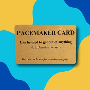 May include: A rectangular gold-colored card with black text that reads PACEMAKER CARD, Can be used to get out of anything, No explanation necessary, and This card can be used forever and never expires, set against a blue and yellow wavy background.