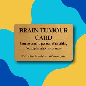 May include: A gold card with the text "BRAIN TUMOUR CARD" in black lettering. The card says "Can be used to get out of anything. No explanation necessary. This card can be used forever and never expires."