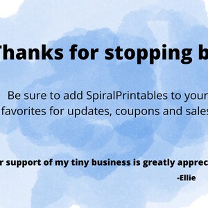 May include: A blue watercolor background with white text that says "Thanks for stopping by! Be sure to add SpiralPrintables to your favorites for updates, coupons and sales! Your support of my tiny business is greatly appreciated! -Ellie"