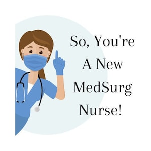 So You&#39;re a New MedSurg Nurse