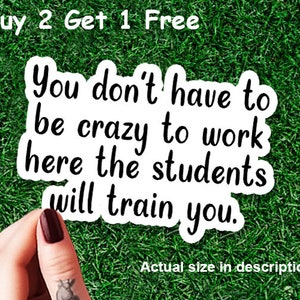 May include: White sticker with black text that reads "You don't have to be crazy to work here the students will train you." The text "Buy 2 Get 1 Free" is at the top. The words "Actual size in description" are at the bottom.