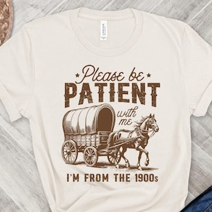 Please Be Patient With Me I&#39;m From The 1900s shirt, Funny Graphic Shirt, Funny Retro Shirt, Funny 1900s Tee, Trendy Graphic T-Shirt