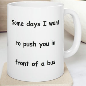 Sarcastic Push You In Front of a Bus Office Coffee Mug, 11 0z Ceramic Coffee Mug, Push You in Front of a Bus FREE SHIPPING, Secret Santa