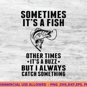 May include: Black and white graphic design with a fish on a hook and the text "Sometimes it's a fish, other times it's a buzz, but I always catch something."