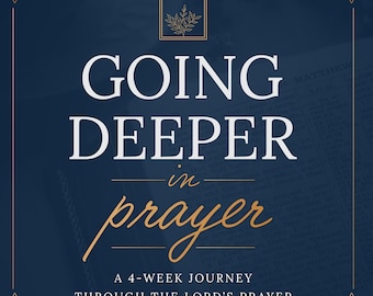 Going Deeper in Prayer: A 4-Week Journey through the Lord's Prayer (Making Your Home a Haven)