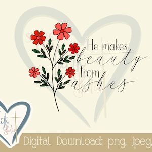 May include: A digital download of a floral design with red flowers and green leaves. The text "He makes beauty from ashes" is written in black cursive script.