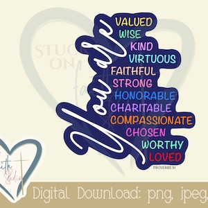 May include: A blue and white graphic with the word "You Are" written in a white cursive font. The graphic is surrounded by a blue circle with the words "Valued, Wise, Kind, Virtuous, Faithful, Strong, Honorable, Charitable, Compassionate, Chosen, Worthy, Loved" written in different colors. The text "Proverbs 31" is written in small white letters at the bottom of the graphic.
