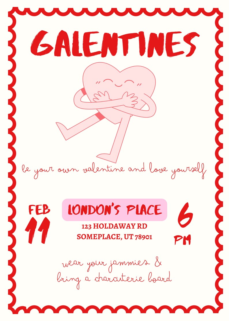 May include: A pink heart-shaped character with arms and legs hugs itself. The text "GALENTINES" is at the top of the image. The text "be your own valentine and love yourself" is below the character. The text "FEB 11" is in the lower left corner. The text "LONDON'S PLACE" is in the upper right corner. The text "123 HOLDAWAY RD SOMEPLACE, UT 78901" is below "LONDON'S PLACE". The text "6 PM" is in the lower right corner. The text "wear your jammies & bring a charcuterie board" is below "6 PM".
