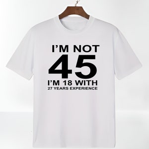 I&#39;m Not 45 I&#39;m 18 With 27 Years Experience T-Shirt Birthday Made In 1978 Funny B-day T-Shirt