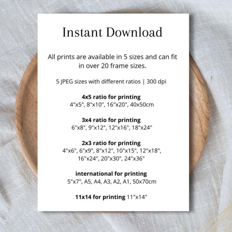 May include: Text on a white background listing different sizes and ratios for printing digital downloads. The text includes "Instant Download", "4x5 ratio for printing", "4"x5", 8"x10", 16"x20", 40x50cm", "3x4 ratio for printing", "6"x8", 9"x12", 12"x16", 18"x24", "2x3 ratio for printing", "4"x6", 6"x9", 8"x12", 10"x15", 12"x18", 16"x24", 20"x30", 24"x36", "international for printing", "5"x7", A5, A4, A3, A2, A1, 50x70cm", "11x14 for printing 11"x14".