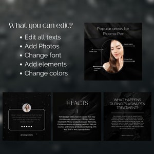 May include: A black and white graphic with the text "What you can edit?" and a list of bullet points: Edit all texts, Add Photos, Change font, Add elements, Change colors. The graphic also shows a woman's face with a black circle around it and the text "Popular areas for Plasma Pen" with a list of areas on the face: Under Eye, Forehead Lines, Upper eyelid, Crows Feet. The graphic also shows two other black and white graphics with text: "#FACTS" and "WHAT HAPPENS DURING PLASMA PEN TREATMENT?"