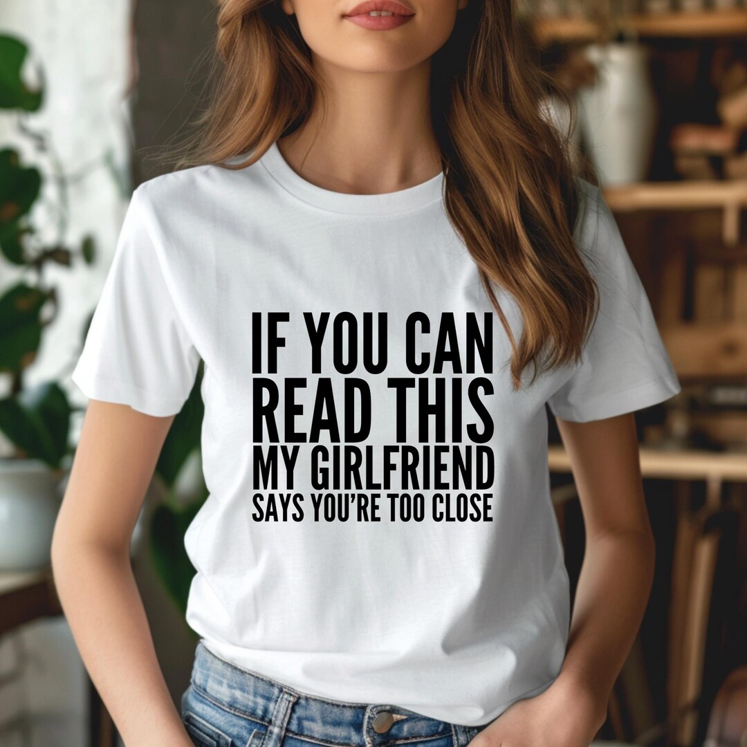 If You Can Read This Shirt My Girlfriend Says You're Too Close, Funny ...