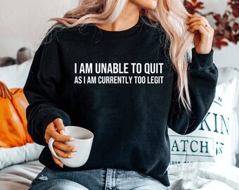 I Am Unable to Quit As I Am Currently Too Legit sweatshirt Unisex sweatshirt Mom sweatshirt Sarcasm sweatshirt Eligible Graphic sweatshirt