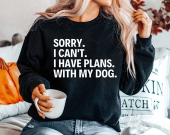 Sorry I can't I have plans with my dog sweatshirt cute dog sweatshirt funny dog owner gift dog lover dog dog aunt dog grandma pet lover