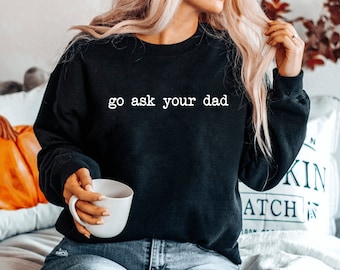 Go Ask Your Dad sweatshirt Funny Mom sweatshirt Graphic T Inspirational sweatshirt for Mom Mom Tees Cute unisex sweatshirt Feminist