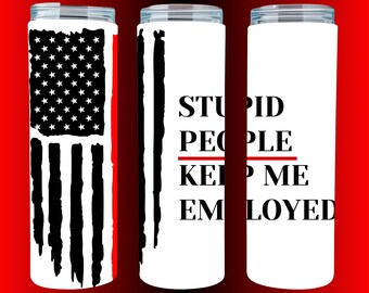 Stupid People Keep Me Employed Thin Red Line Tumbler