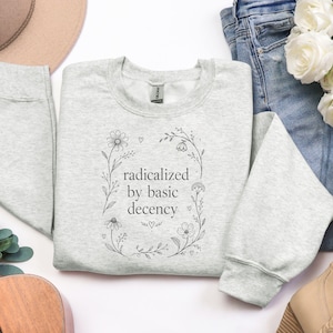 Radicalized By Basic Decency Shirt | FDT | Protest Sweatshirt