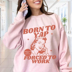 Yap Sweatshirt Gen Z Meme Born To Yap Forced To Work Gen Z Shirt Yapping Sweatshirt Yapper Of The Year Meme Sweatshirt Pink Crewneck