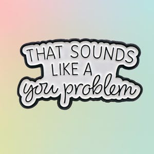 That Sounds Like A You Problem Enamel Pin Badge - Funny Gift